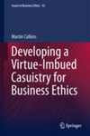 Developing a Virtue-Imbued Casuistry for Business Ethics by Martin Calkins